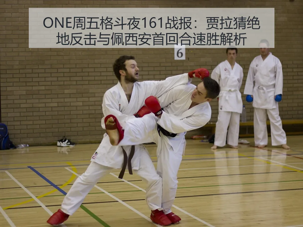 ONE周五格斗夜161战报：贾拉猜绝地反击与佩西安首回合速胜解析